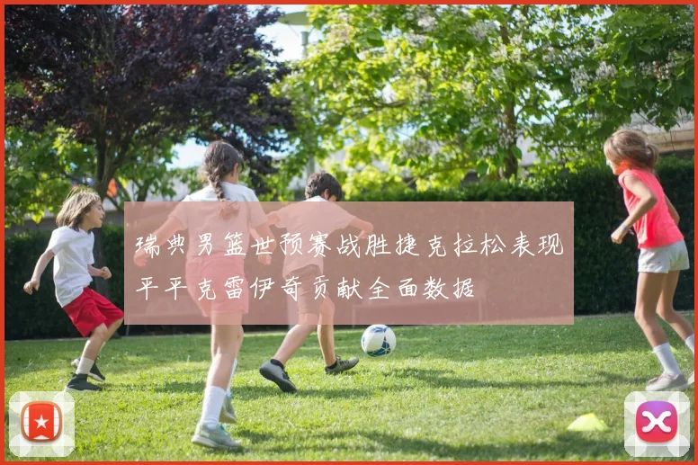 瑞典男篮世预赛战胜捷克拉松表现平平克雷伊奇贡献全面数据