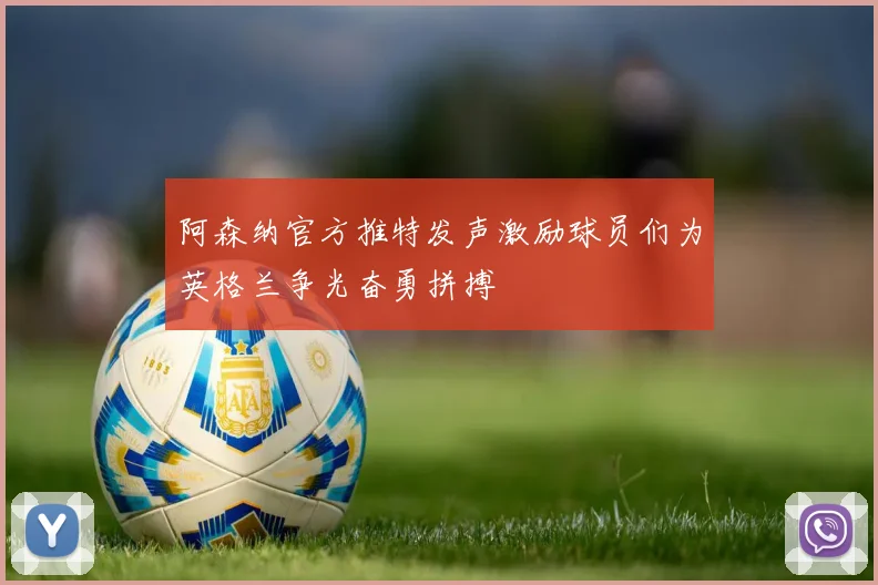 阿森纳官方推特发声激励球员们为英格兰争光奋勇拼搏