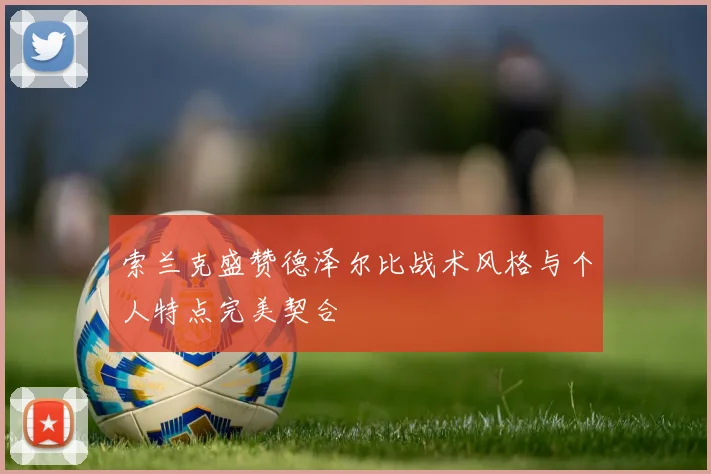 索兰克盛赞德泽尔比战术风格与个人特点完美契合