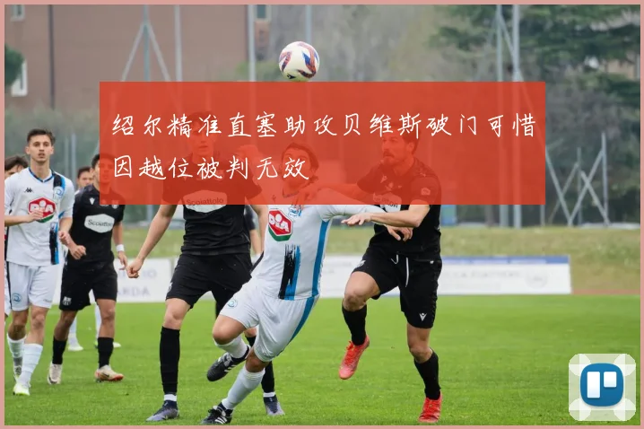 绍尔精准直塞助攻贝维斯破门可惜因越位被判无效