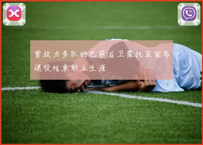 曾效力多队的巴萨后卫蒙托亚宣布退役结束职业生涯