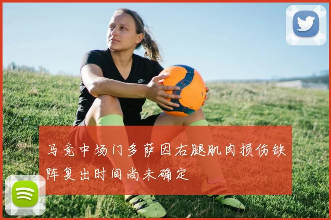 马竞中场门多萨因右腿肌肉损伤缺阵复出时间尚未确定