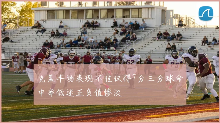 克莱半场表现不佳仅得7分三分球命中率低迷正负值惨淡