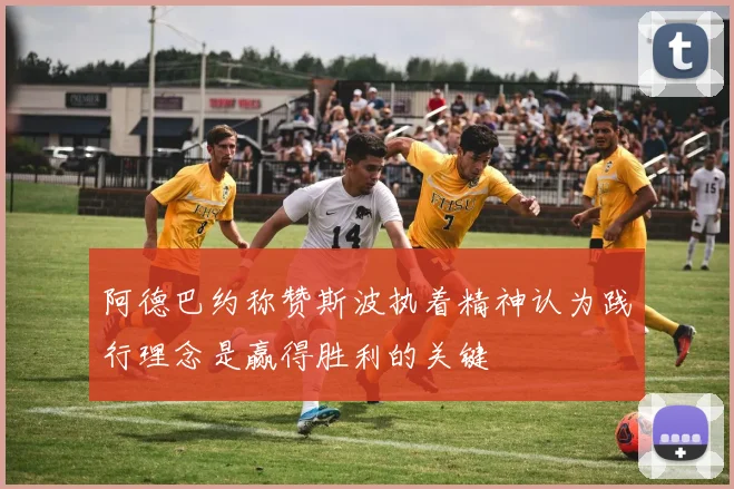 阿德巴约称赞斯波执着精神认为践行理念是赢得胜利的关键