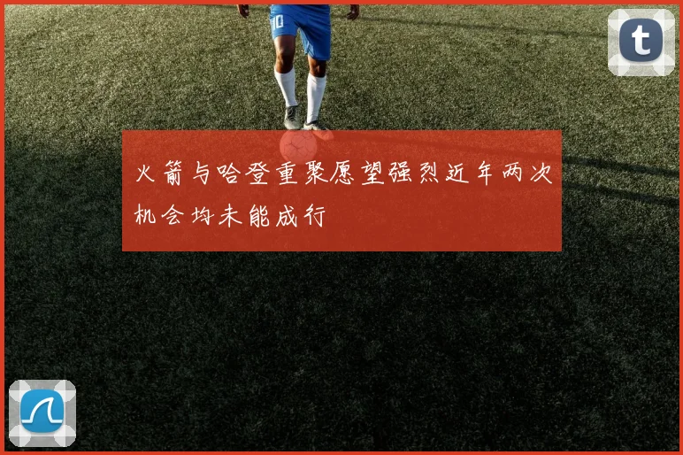 火箭与哈登重聚愿望强烈近年两次机会均未能成行