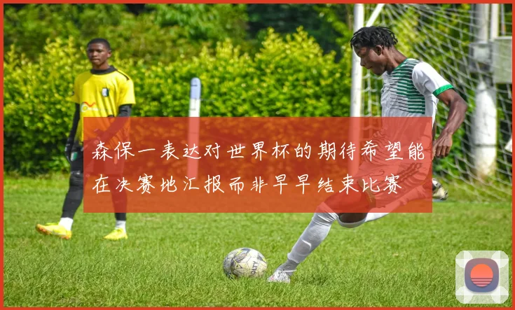 森保一表达对世界杯的期待希望能在决赛地汇报而非早早结束比赛