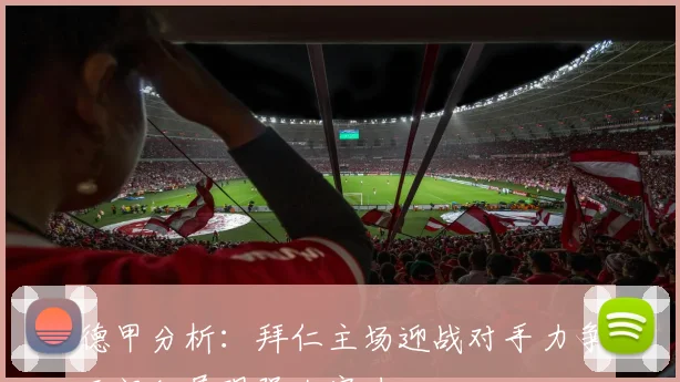 德甲分析：拜仁主场迎战对手力争开门红展现强大实力