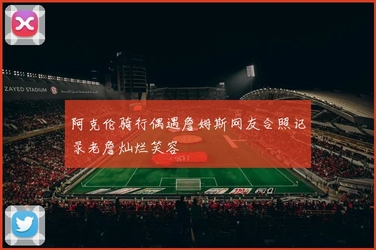 阿克伦骑行偶遇詹姆斯网友合照记录老詹灿烂笑容
