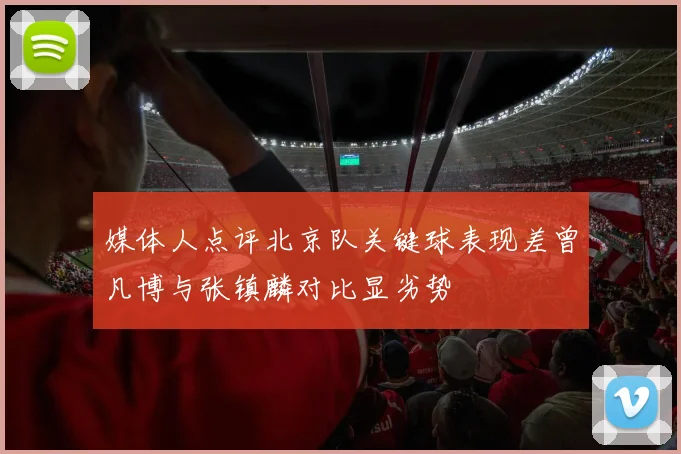 媒体人点评北京队关键球表现差曾凡博与张镇麟对比显劣势