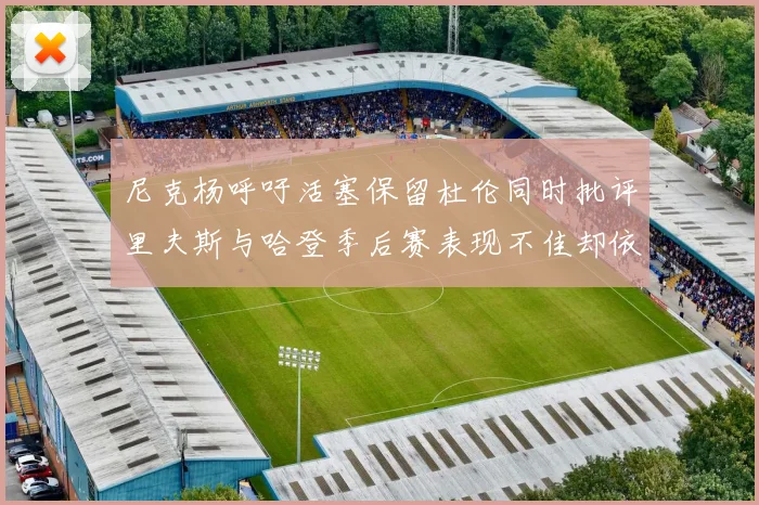 尼克杨呼吁活塞保留杜伦同时批评里夫斯与哈登季后赛表现不佳却依然高薪
